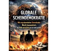 Globale Scheindemokratie: Wie repräsentative Demokratie Macht konzentriert, das Volk entmachtet und sich selbst zerstört