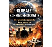 Globale Scheindemokratie: Wie repräsentative Demokratie Macht konzentriert, das Volk entmachtet und sich selbst zerstört
