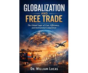 GLOBALIZATION AND FREE TRADE: The Global Logic of Cost, Efficiency, and Institutional Competition