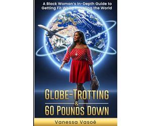 GLOBE-TROTTING & 60 POUNDS DOWN: A BLACK WOMAN'S IN-DEPTH GUIDE TO GETTING FIT WHILE TRAVELING THE WORLD