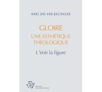GLOIRE, UNE ESTHETIQUE THEOLOGIQUE tome 1