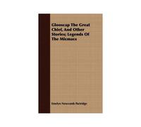 Glooscap The Great Chief, And Other Stories; Legends Of The Micmacs
