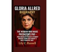 GLORIA ALLRED BIOGRAPHY: THE WOMAN WHO MADE PREDATORS PAY - HOW AMERICA'S FIERCEST ATTORNEY BROUGHT DOWN HOLLYWOOD'S MOST POWERFUL MEN