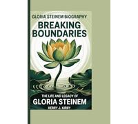 GLORIA STEINEM BIOGRAPHY: BREAKING BOUNDARIES -: The Life and Legacy of Gloria Steinem