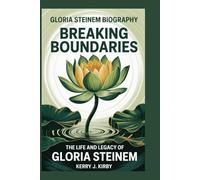 GLORIA STEINEM BIOGRAPHY: BREAKING BOUNDARIES -: The Life and Legacy of Gloria Steinem