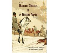 Glorieux soldats de la Grande Armée Tome 2 - Les batailles sous le 1er Empire de la Moskowa à Waterloo
