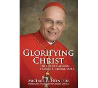 Glorifying Christ: The Life of Cardinal Francis E. George, O.M.I.