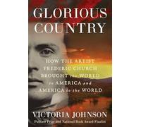 Glorious Country: How the Artist Frederic Church Brought the World to America and America to the World