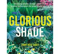 Glorious Shade: Dazzling Plants, Design Ideas, and Proven Techniques for Your Shady Garden