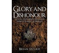 Glory and Dishonour: Victoria Cross Heroes Whose Lives Ended in Tragedy or Disgrace