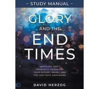 Glory And The End Times Study Manual: Unveiling God's Prophetic Vision For Your Future, Israel, And The Last-Days Awakening