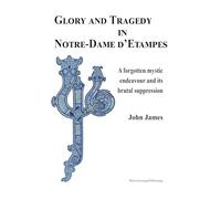 Glory and Tragedy in Notre-dame D'etampes: A Forgotten Mystical Journey and Its Brutal Suppression