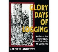 Glory Days of Logging/Action in the Big Woods, British Columbia to California Ralph W. Andrews (Auteur)