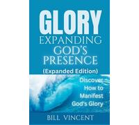Glory Expanding God's Presence (Expanded Edition): Discover How to Manifest God's Glory