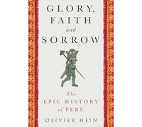 Glory, Faith and Sorrow: The Epic History of Peru