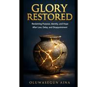 GLORY RESTORED: Reclaiming Purpose, Identity, and Hope After Loss, Delay, and Disappointment