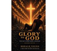Glory to God: The Day Everything Changed (Expanded Edition): A True Story of Faith, Healing, and the Power of Believing God