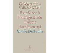 Glossaire de la Vallée d'Yéres: Pour Servir A l'Intelligence du Dialecte Haut-Normand