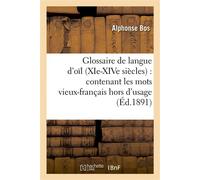 Glossaire de langue d'oïl (XIe-XIVe siècles) : contenant les mots vieux-français hors d'usage , leur explication, leur étymologie et leur concordance avec le provençal et l'italien... - Alphonse Bos -