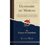 Glossaire Du Morvan: Étude Sur Le Langage de Cette Contrée Comparé Avec Les Principaux Dialectes Ou Patois de la France, de la Belgique Wallonne Et de la Suisse Romande (Classic Reprint)