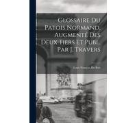 Glossaire Du Patois Normand, Augmenté Des Deux Tiers Et Publ. Par J. Travers