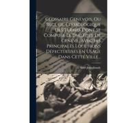 Glossaire Genevois, Ou Recueil Étymologique Des Termes Dont Se Compose Le Dialecte De Genève, Avec Les Principales Locutions Défectueuses En Usage Dan