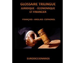 GLOSSAIRE TRILINGUE JURIDIQUE ÉCONOMIQUE ET FINANCIER FRANÇAIS ANGLAIS ESPAGNOL