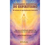 GLOSSÁRIO ESSENCIAL DO ESPIRITISMO: 42 verbetes de aprofundamento doutrinário com base na Codificação Espírita e em obras mediúnicas da revelação continuada.