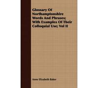 Glossary Of Northamptonshire Words And Phrases; With Examples Of Their Colloquial Use; Vol Ii