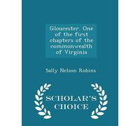 Gloucester. One of the First Chapters of the Commonwealth of Virginia - Scholar's Choice Edition