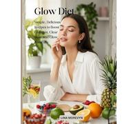 Glow Diet: Simple, Delicious Recipes to Boost Collagen, Clear Skin, and Glow Naturally
