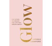Glow: Five Steps to Create the Life You Dream About