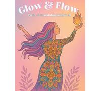 Glow & Flow - Dein Journal-Ausmalbuch: für mehr Selbstliebe, Klarheit und inneren Glow.