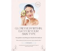Glow From Within: Eat For Your Skin Type: A Holistic Nutrition Guide for Clearer, Healthier, More Radiant Skin