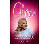 Glow Girl: Empowering Teenage Girls to Grow, Lead, Overcome and Win
