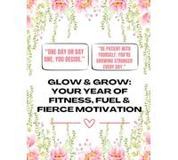 Glow & Grow: Your Year of Fitness, Fuel & Fierce Motivation