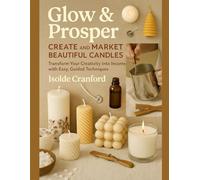 Glow & Prosper: Create and Market Beautiful Candles: Transform Your Creativity into Income with Easy, Guided Techniques