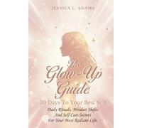 Glow-Up Guide: 30 Days to Your Best Self: Daily Rituals, Mindset Shifts, and Self-Care Secrets for Your Most Radiant Life