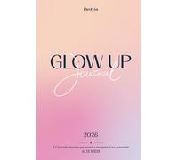 GLOW UP JOURNAL: il 1° Libro-Percorso per amarti, manifestare e riscoprire il tuo potenziale in 12 mesi