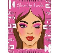 Glow Up Looks: Create Your Own Makeup and Nail Art Looks! The Ultimate Beauty Sketchbook for Creative Kids: Unleash your inner makeup artist with the Glow Up Looks Book