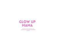 GLOW UP MAMA: Postpartum Guide to Rebuilding Your Confidence, Healing Your Body, and Becoming Her Again
