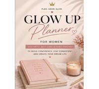 Glow Up Planner for Women: Build Better Habits, Stay Consistent, and Create Your Dream Life