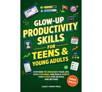 GLOW-UP PRODUCTIVITY SKILLS FOR TEENS & YOUNG ADULTS: SYSTEMS TO ORGANIZE YOUR LIFE, STAY FOCUSED, AND BUILD HABITS THAT STICK FOR SCHOOL AND BEYOND
