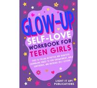 Glow-Up Self-Love Workbook for Teen Girls: Easy To Follow Activities and Beautiful Journalling Pages To Find Empowerment, Build Confidence, and Increase Self Esteem