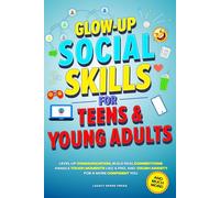 GLOW-UP SOCIAL SKILLS FOR TEENS & YOUNG ADULTS: LEVEL UP COMMUNICATION, BUILD REAL CONNECTIONS, CRUSH ANXIETY, AND HANDLE TOUGH MOMENTS LIKE A PRO FOR A MORE CONFIDENT YOU