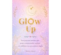 Glow Up: Ton journal intime ado pour comprendre, suivre et célébrer tes premières règles - conseils, astuces et bien-être féminin