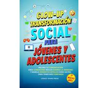 Glow-Up Transformación Social Para Jóvenes Y Adolescentes: Mejora Tu Comunicación, Crea Conexiones Reales, Domina La Ansiedad, Y Maneja Momentos Difíciles Como Un Pro Para Tener Más Confianza