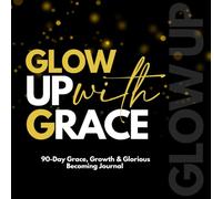Glow Up With Grace: A 90-Day Grace, Growth & Glorious Becoming Journal
