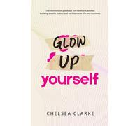 Glow Up Yourself: The Reinvention Playbook for Rebellious Women Building Wealth, Habits and Confidence in Life and Business
