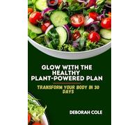 GLOW WITH THE HEALTHY PLANT-POWERED PLAN: Transform your body in 30 days